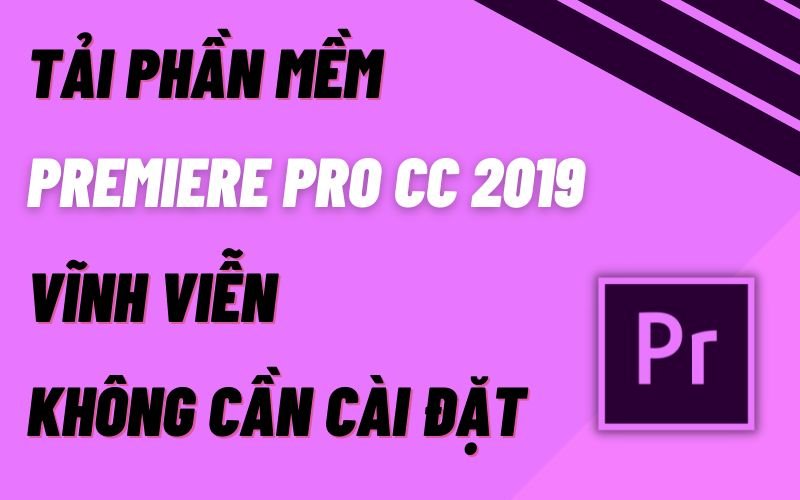Cách tải Premiere Pro CC 2019 vĩnh viễn không cần cài đặt